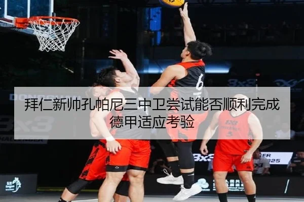 拜仁新帅孔帕尼三中卫尝试能否顺利完成德甲适应考验