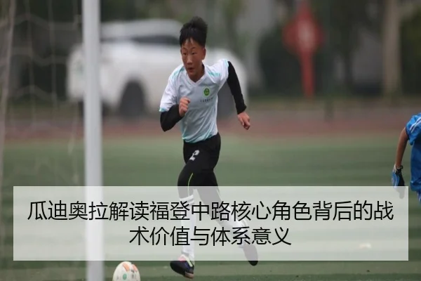 瓜迪奥拉解读福登中路核心角色背后的战术价值与体系意义