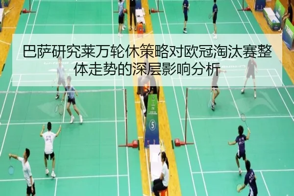 巴萨研究莱万轮休策略对欧冠淘汰赛整体走势的深层影响分析