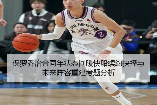 保罗乔治合同年状态回暖快船续约抉择与未来阵容重建考题分析