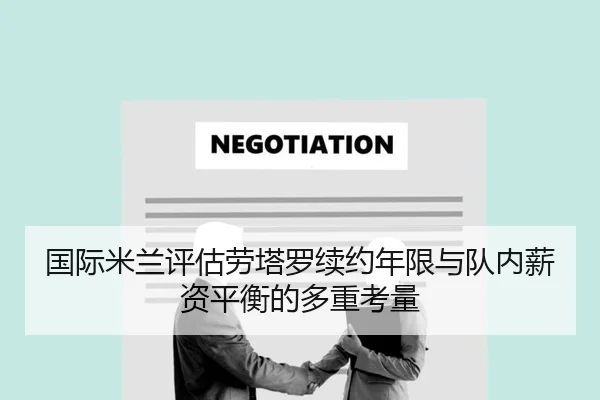 国际米兰评估劳塔罗续约年限与队内薪资平衡的多重考量