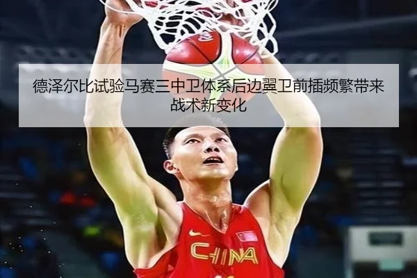 德泽尔比试验马赛三中卫体系后边翼卫前插频繁带来战术新变化
